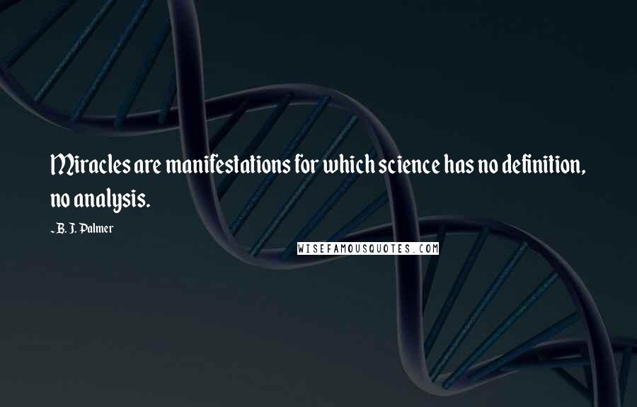 B. J. Palmer Quotes: Miracles are manifestations for which science has no definition, no analysis.