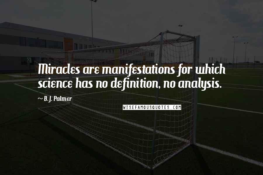 B. J. Palmer Quotes: Miracles are manifestations for which science has no definition, no analysis.