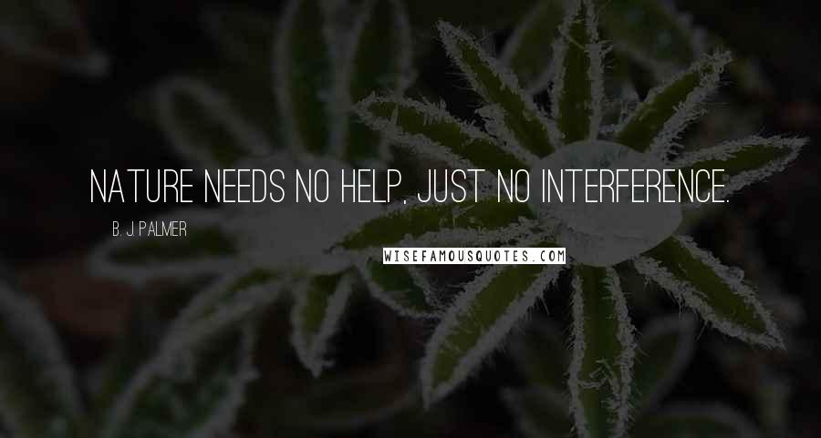 B. J. Palmer Quotes: Nature needs no help, just no interference.