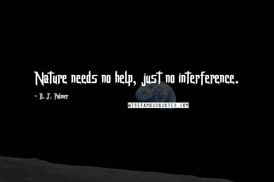 B. J. Palmer Quotes: Nature needs no help, just no interference.