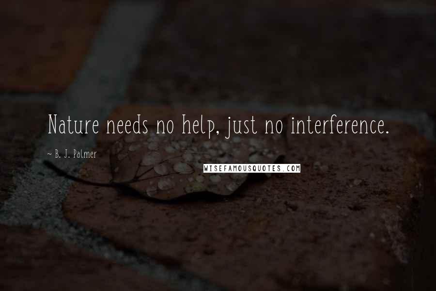 B. J. Palmer Quotes: Nature needs no help, just no interference.