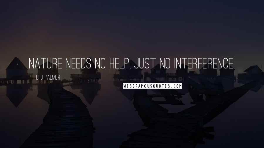 B. J. Palmer Quotes: Nature needs no help, just no interference.