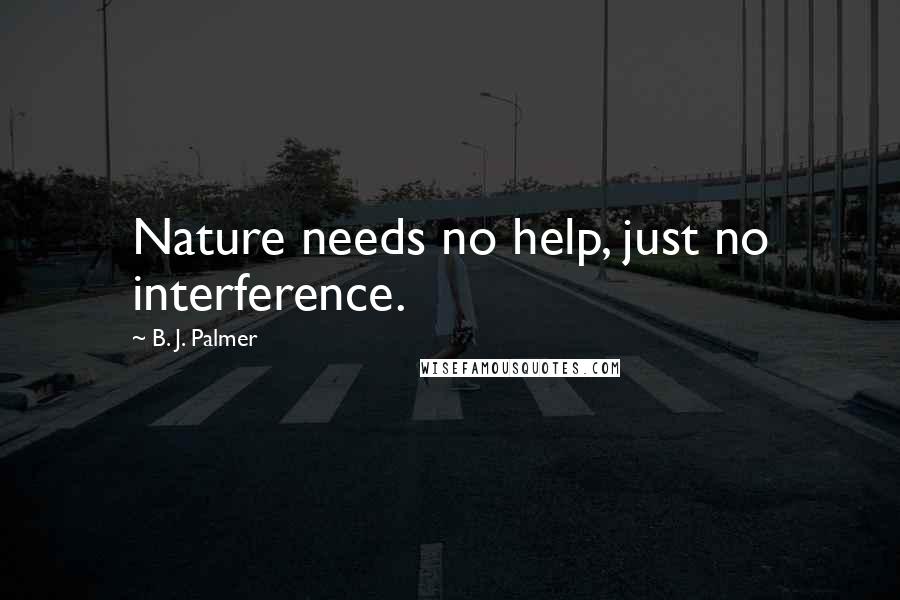 B. J. Palmer Quotes: Nature needs no help, just no interference.