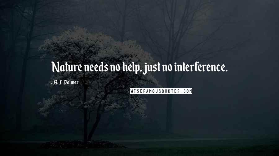 B. J. Palmer Quotes: Nature needs no help, just no interference.