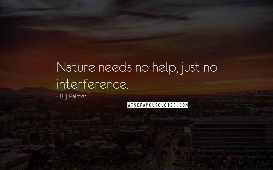 B. J. Palmer Quotes: Nature needs no help, just no interference.