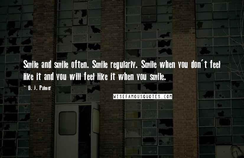 B. J. Palmer Quotes: Smile and smile often. Smile regularly. Smile when you don't feel like it and you will feel like it when you smile.