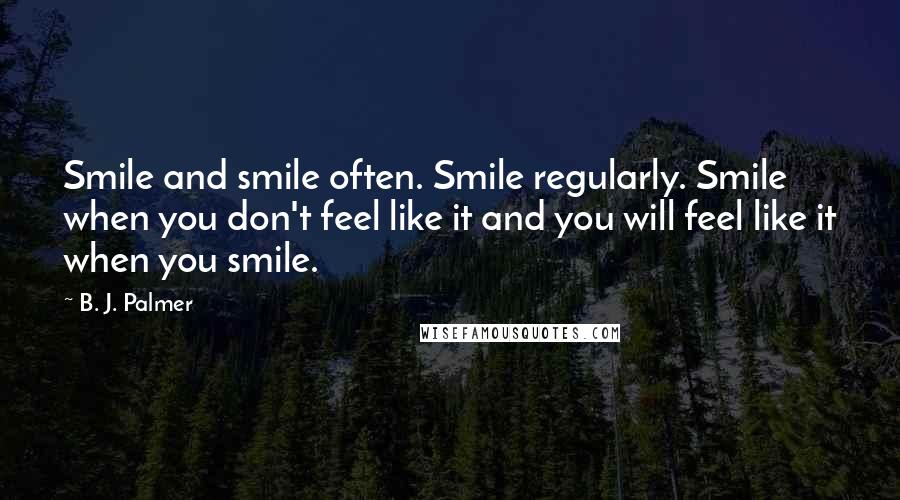 B. J. Palmer Quotes: Smile and smile often. Smile regularly. Smile when you don't feel like it and you will feel like it when you smile.