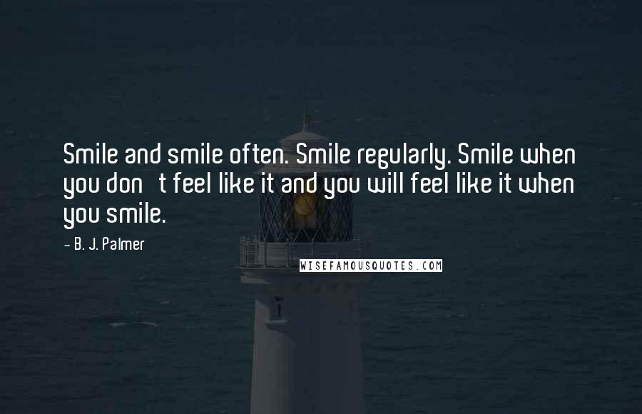 B. J. Palmer Quotes: Smile and smile often. Smile regularly. Smile when you don't feel like it and you will feel like it when you smile.