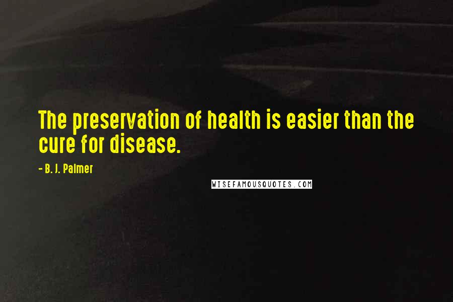 B. J. Palmer Quotes: The preservation of health is easier than the cure for disease.