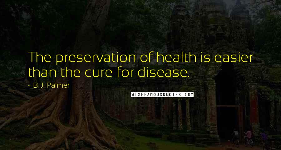 B. J. Palmer Quotes: The preservation of health is easier than the cure for disease.