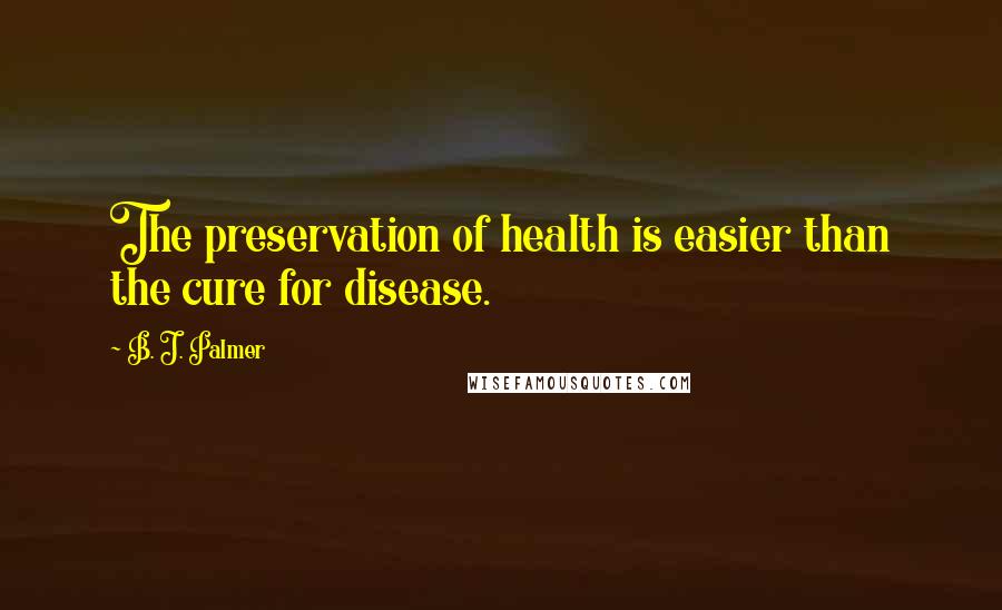 B. J. Palmer Quotes: The preservation of health is easier than the cure for disease.