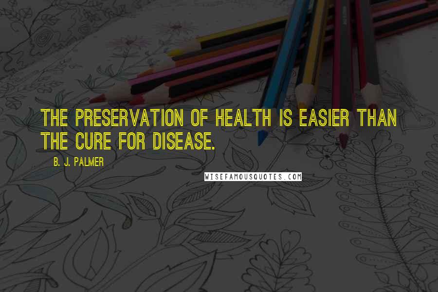 B. J. Palmer Quotes: The preservation of health is easier than the cure for disease.