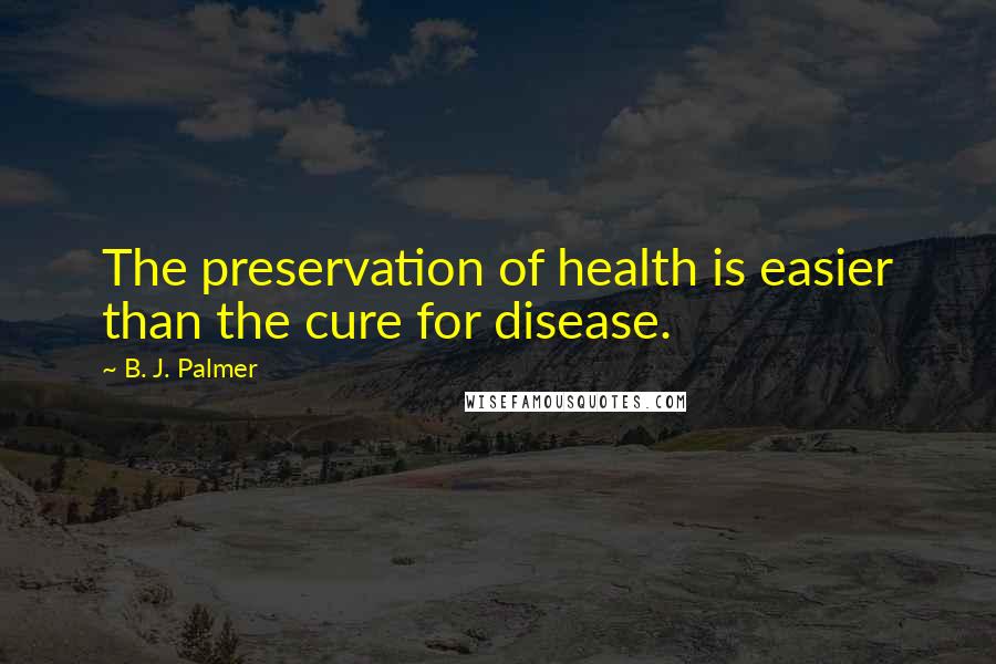 B. J. Palmer Quotes: The preservation of health is easier than the cure for disease.