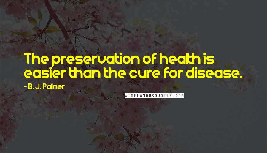 B. J. Palmer Quotes: The preservation of health is easier than the cure for disease.