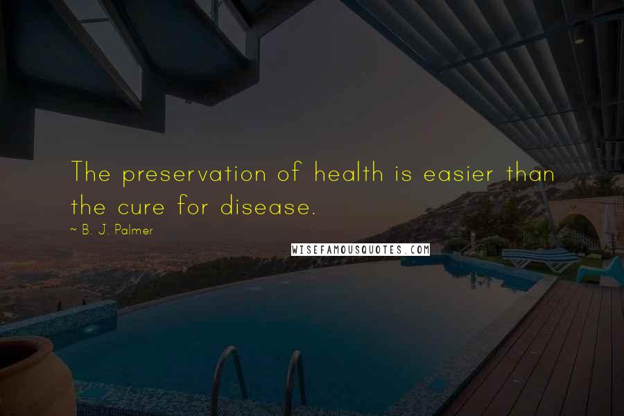 B. J. Palmer Quotes: The preservation of health is easier than the cure for disease.