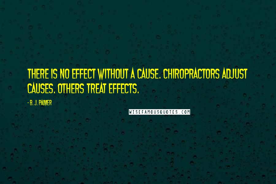 B. J. Palmer Quotes: There is no effect without a cause. Chiropractors adjust causes. Others treat effects.