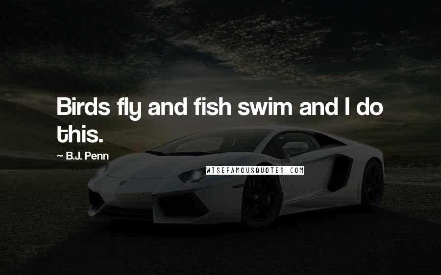 B.J. Penn Quotes: Birds fly and fish swim and I do this.