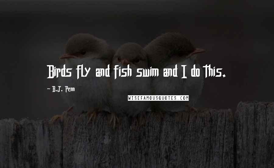 B.J. Penn Quotes: Birds fly and fish swim and I do this.