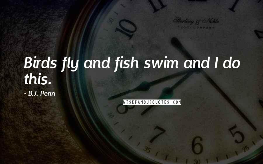 B.J. Penn Quotes: Birds fly and fish swim and I do this.