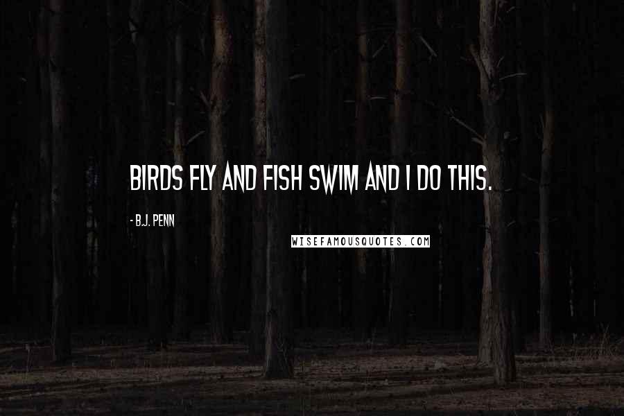 B.J. Penn Quotes: Birds fly and fish swim and I do this.