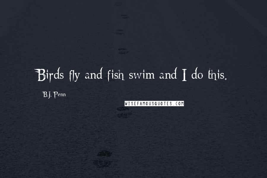 B.J. Penn Quotes: Birds fly and fish swim and I do this.