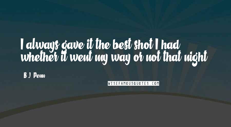 B.J. Penn Quotes: I always gave it the best shot I had, whether it went my way or not that night.