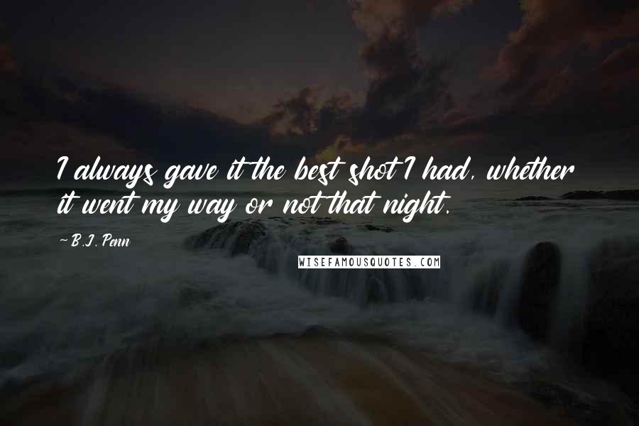 B.J. Penn Quotes: I always gave it the best shot I had, whether it went my way or not that night.