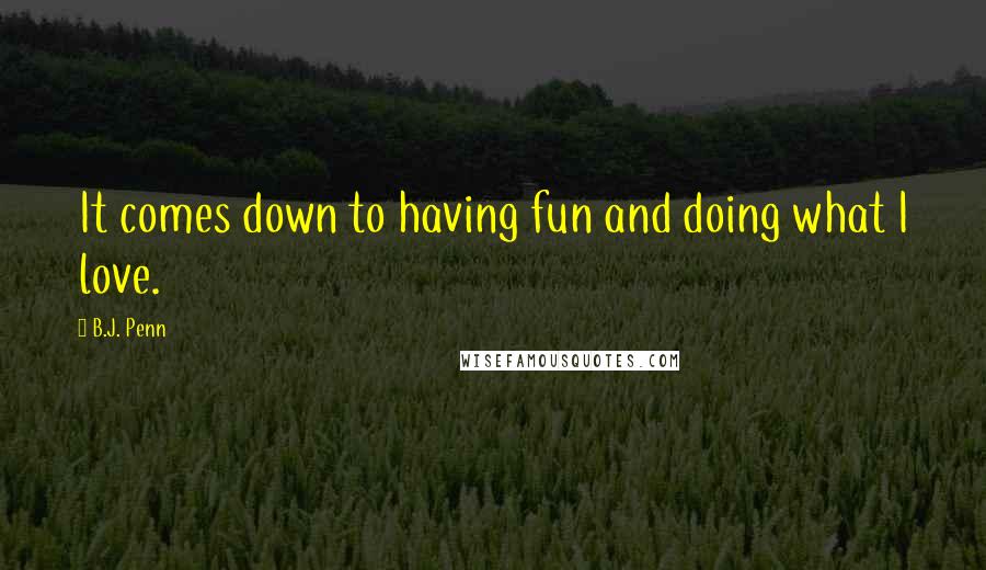 B.J. Penn Quotes: It comes down to having fun and doing what I love.