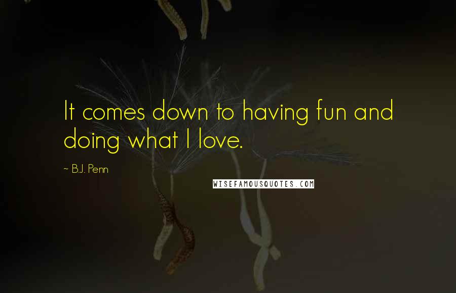 B.J. Penn Quotes: It comes down to having fun and doing what I love.