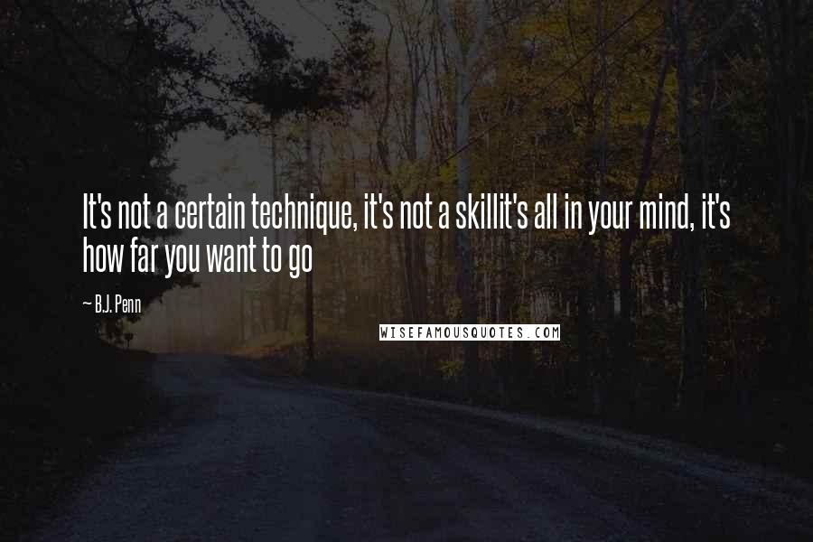 B.J. Penn Quotes: It's not a certain technique, it's not a skillit's all in your mind, it's how far you want to go