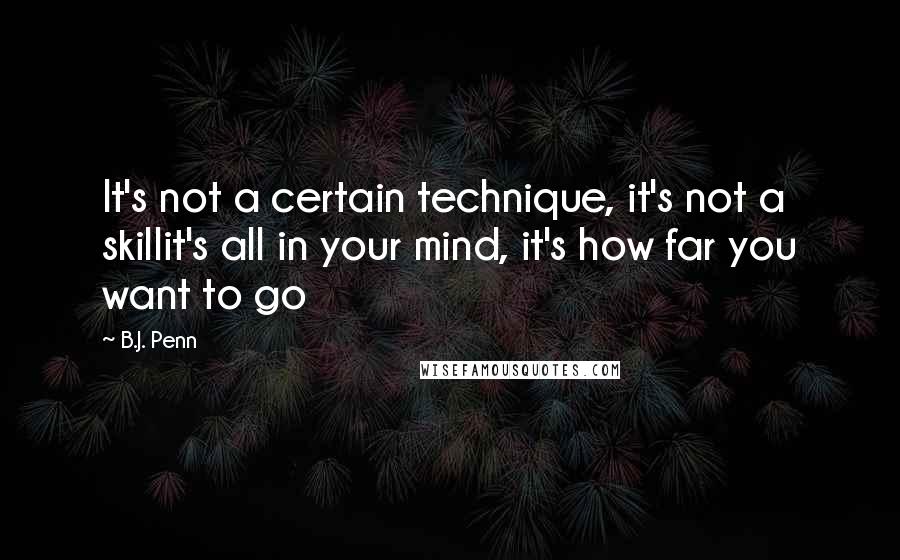 B.J. Penn Quotes: It's not a certain technique, it's not a skillit's all in your mind, it's how far you want to go