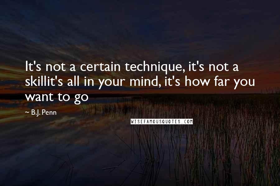 B.J. Penn Quotes: It's not a certain technique, it's not a skillit's all in your mind, it's how far you want to go