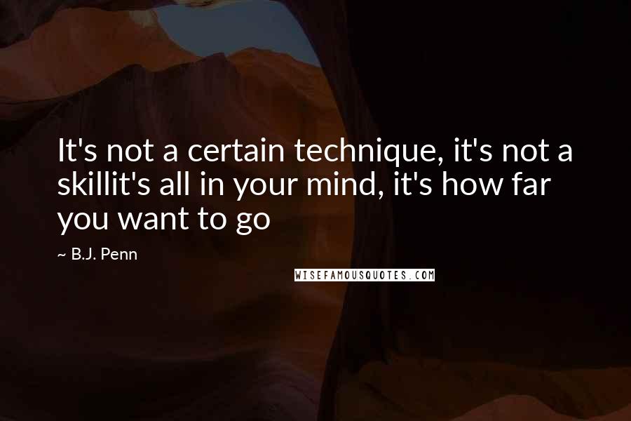 B.J. Penn Quotes: It's not a certain technique, it's not a skillit's all in your mind, it's how far you want to go