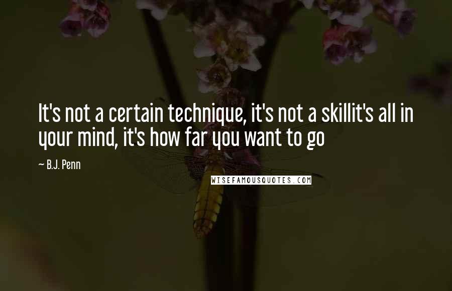 B.J. Penn Quotes: It's not a certain technique, it's not a skillit's all in your mind, it's how far you want to go