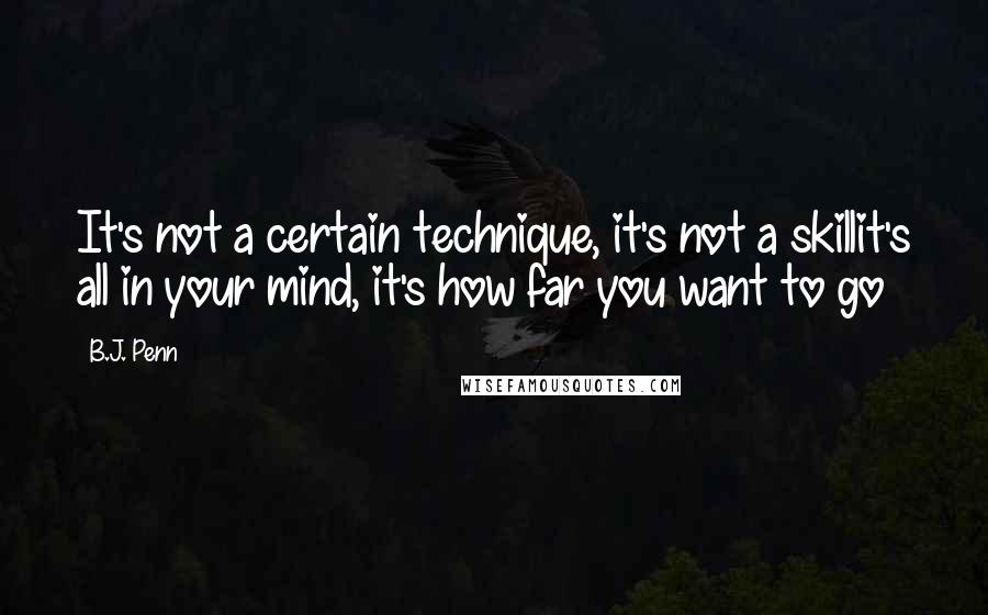 B.J. Penn Quotes: It's not a certain technique, it's not a skillit's all in your mind, it's how far you want to go