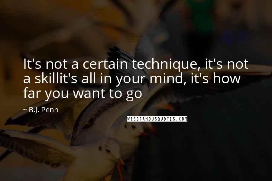 B.J. Penn Quotes: It's not a certain technique, it's not a skillit's all in your mind, it's how far you want to go