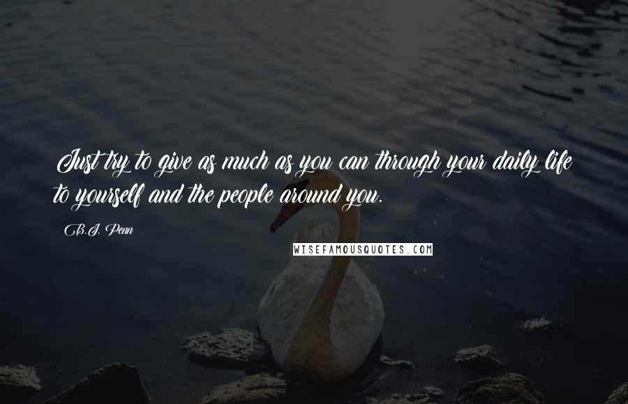 B.J. Penn Quotes: Just try to give as much as you can through your daily life to yourself and the people around you.