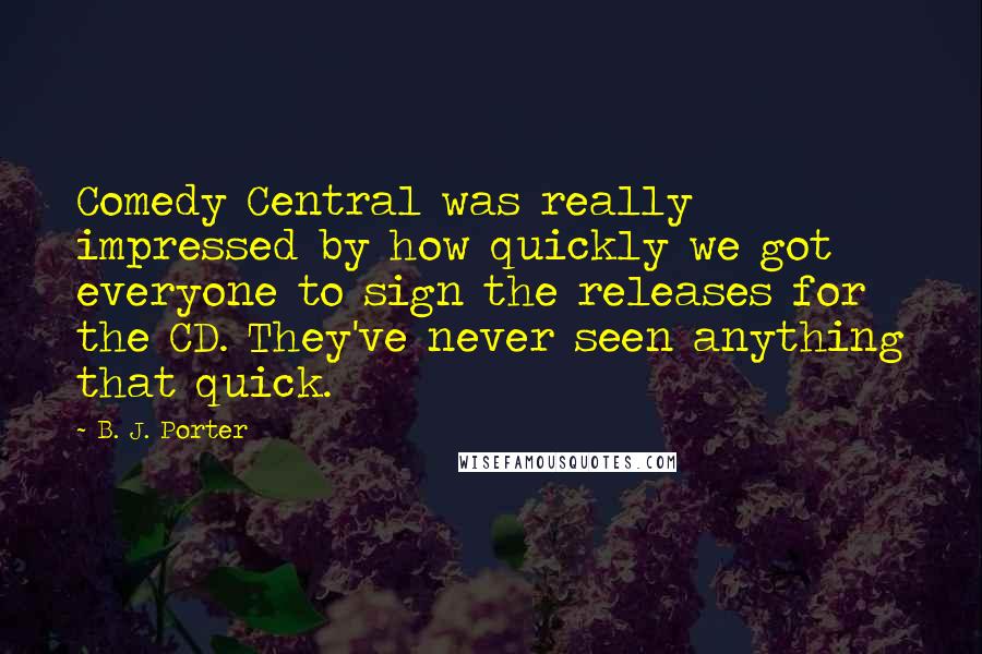 B. J. Porter Quotes: Comedy Central was really impressed by how quickly we got everyone to sign the releases for the CD. They've never seen anything that quick.