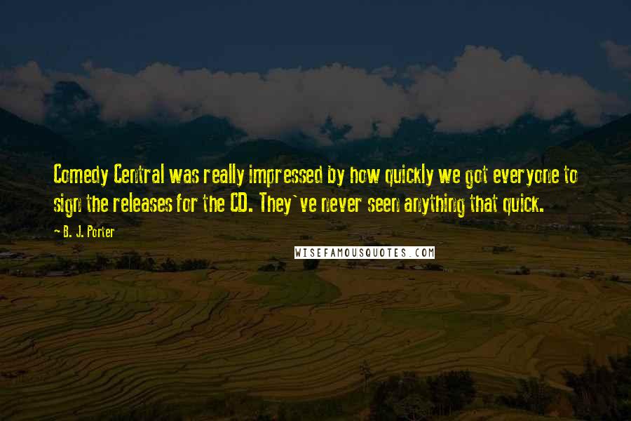 B. J. Porter Quotes: Comedy Central was really impressed by how quickly we got everyone to sign the releases for the CD. They've never seen anything that quick.