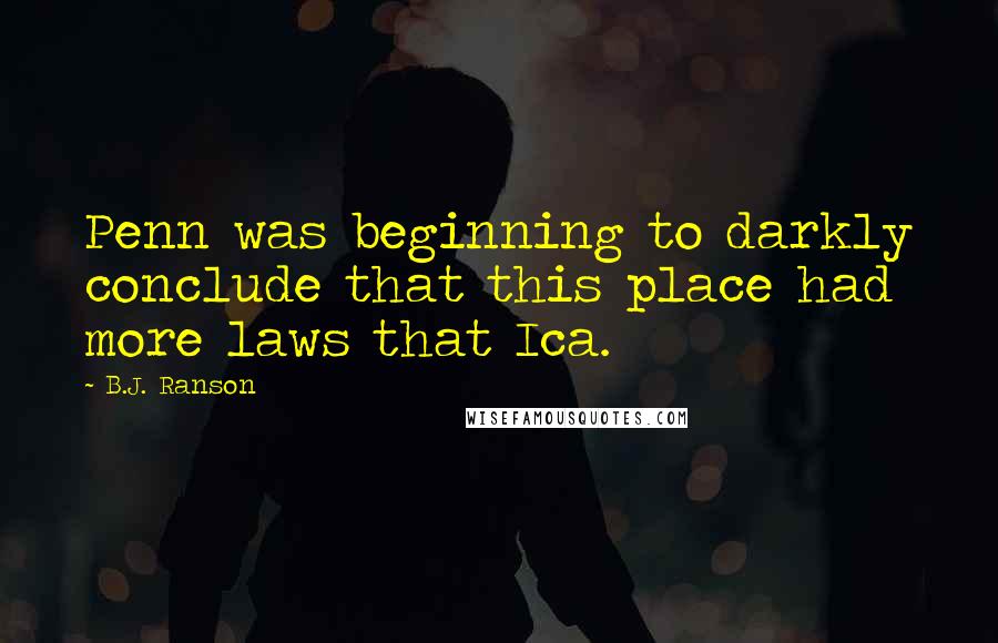 B.J. Ranson Quotes: Penn was beginning to darkly conclude that this place had more laws that Ica.