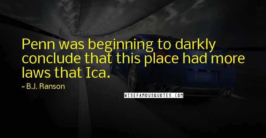 B.J. Ranson Quotes: Penn was beginning to darkly conclude that this place had more laws that Ica.