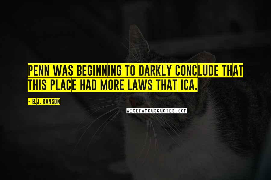 B.J. Ranson Quotes: Penn was beginning to darkly conclude that this place had more laws that Ica.