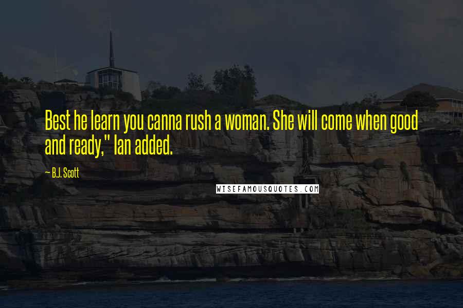 B.J. Scott Quotes: Best he learn you canna rush a woman. She will come when good and ready," Ian added.