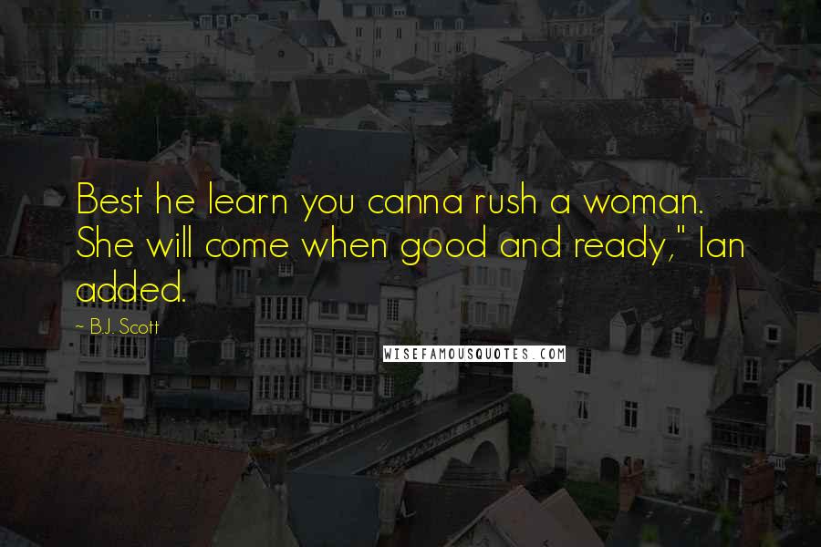 B.J. Scott Quotes: Best he learn you canna rush a woman. She will come when good and ready," Ian added.