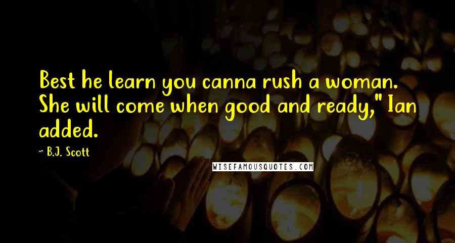 B.J. Scott Quotes: Best he learn you canna rush a woman. She will come when good and ready," Ian added.