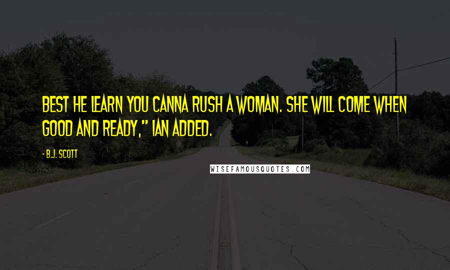 B.J. Scott Quotes: Best he learn you canna rush a woman. She will come when good and ready," Ian added.