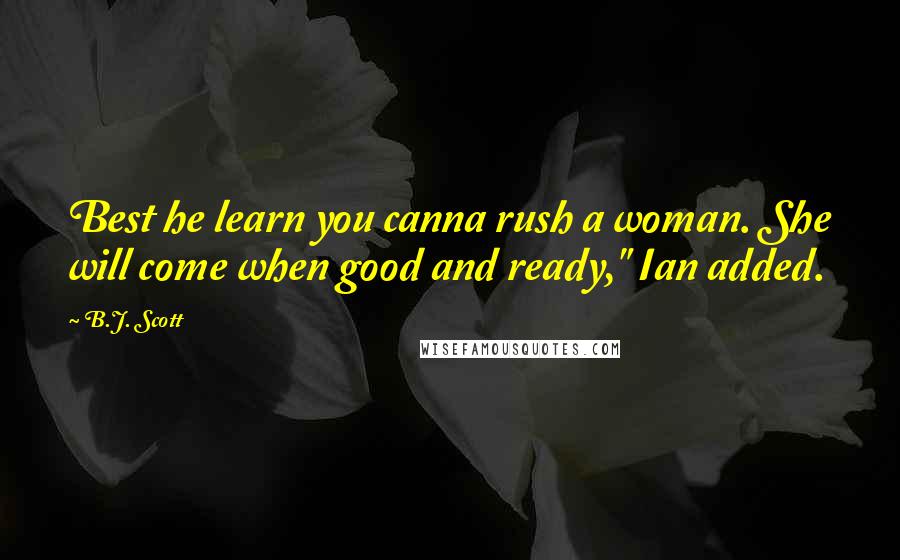 B.J. Scott Quotes: Best he learn you canna rush a woman. She will come when good and ready," Ian added.