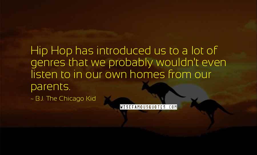 B.J. The Chicago Kid Quotes: Hip Hop has introduced us to a lot of genres that we probably wouldn't even listen to in our own homes from our parents.