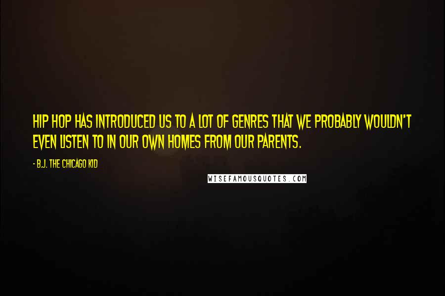 B.J. The Chicago Kid Quotes: Hip Hop has introduced us to a lot of genres that we probably wouldn't even listen to in our own homes from our parents.