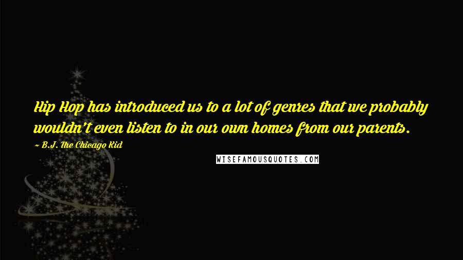 B.J. The Chicago Kid Quotes: Hip Hop has introduced us to a lot of genres that we probably wouldn't even listen to in our own homes from our parents.